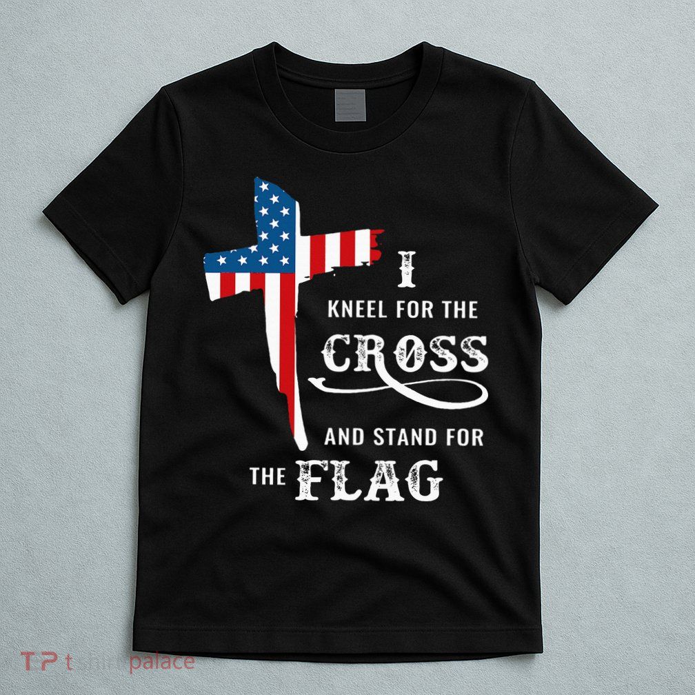 I Kneel For The Cross And Stand For The Flag T-Shirt