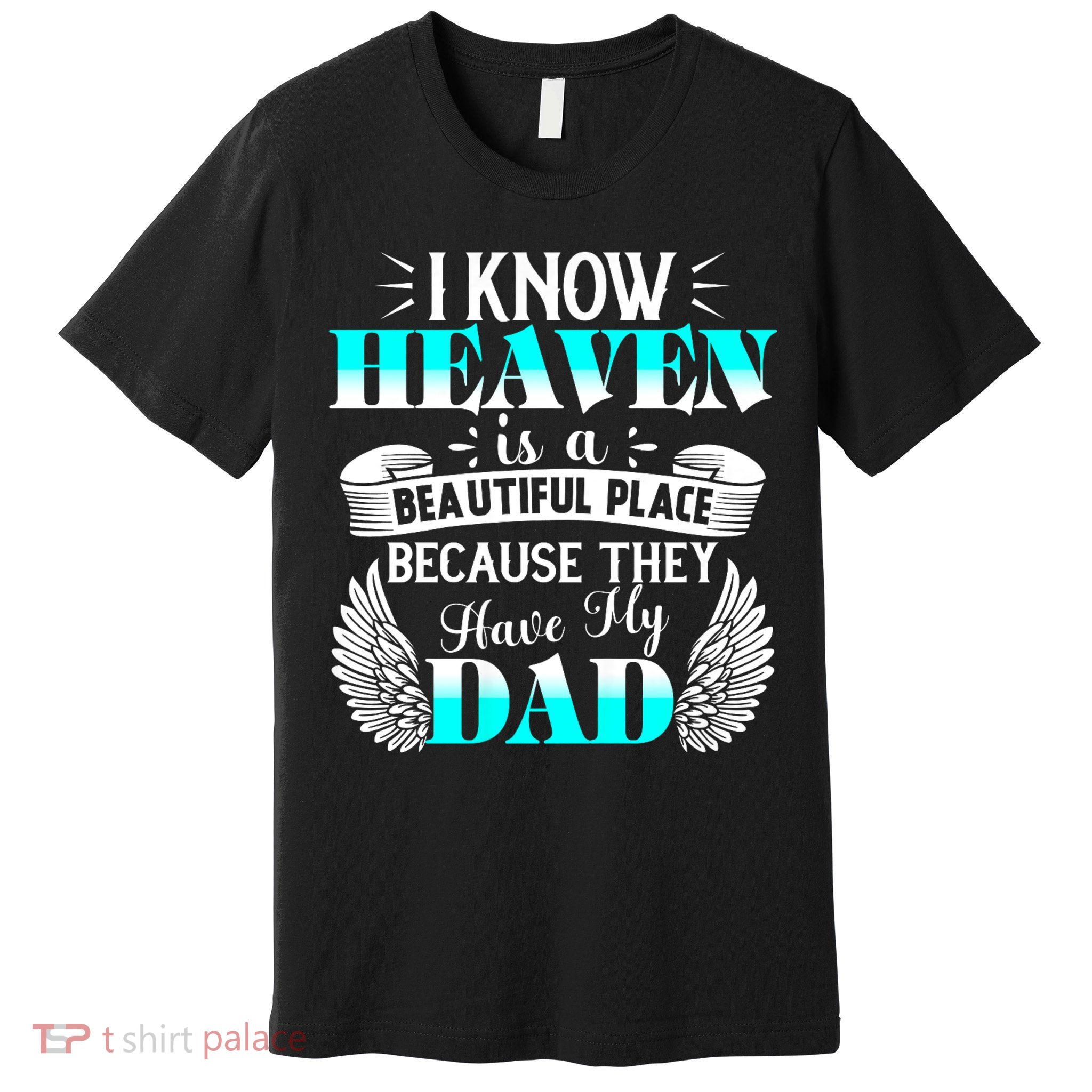 I Know Heaven Is A Beautiful Place Because They Have My Dad Premium T-Shirt