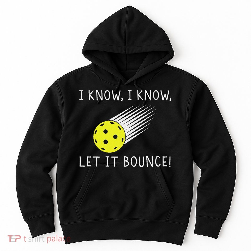 I Know I Know Let It Bounce Funny Pickleball Player Hoodie