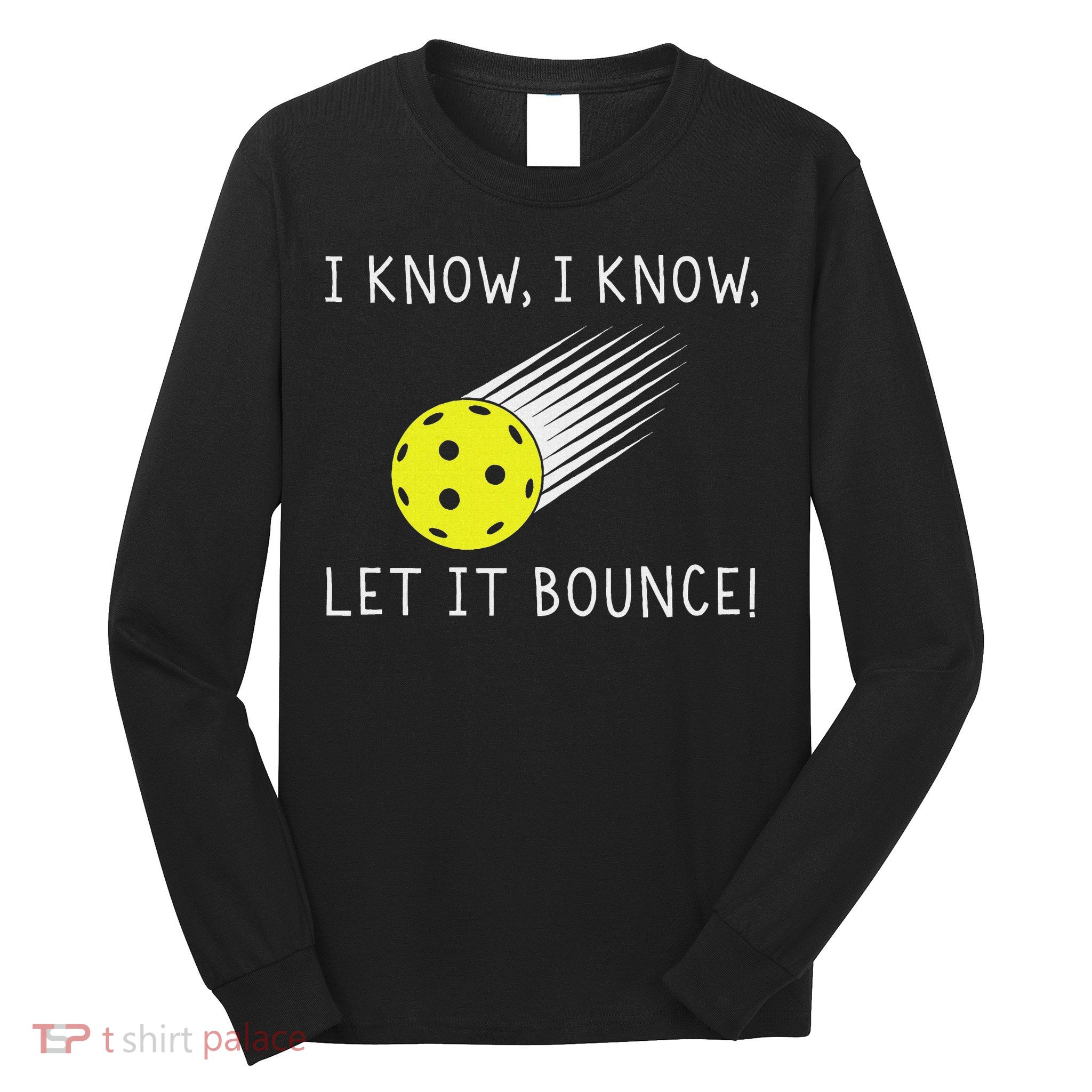 I Know I Know Let It Bounce Funny Pickleball Player Long Sleeve Shirt