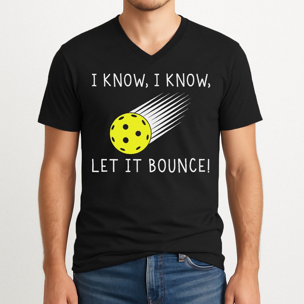 I Know I Know Let It Bounce Funny Pickleball Player V-Neck T-Shirt