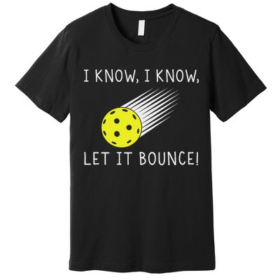 I Know I Know Let It Bounce Funny Pickleball Player Premium T-Shirt