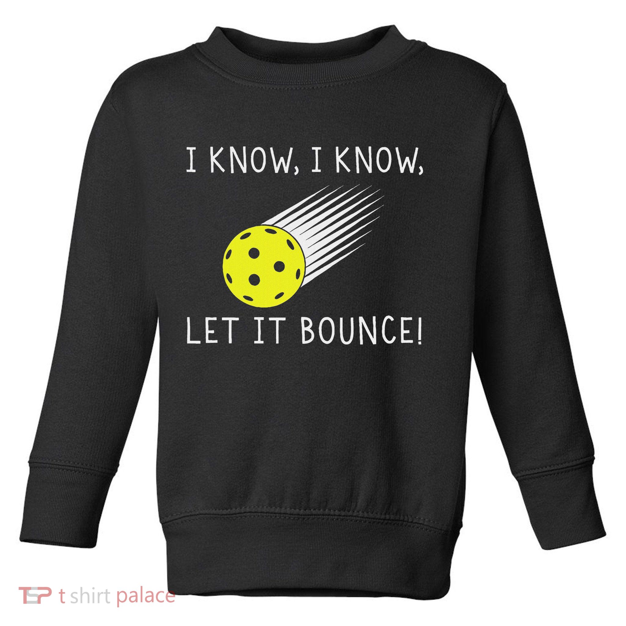 I Know I Know Let It Bounce Funny Pickleball Player Toddler Sweatshirt