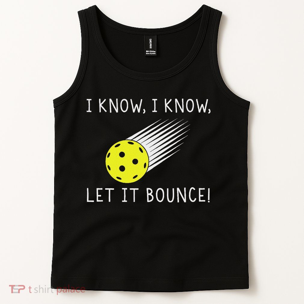 I Know I Know Let It Bounce Funny Pickleball Player Tank Top