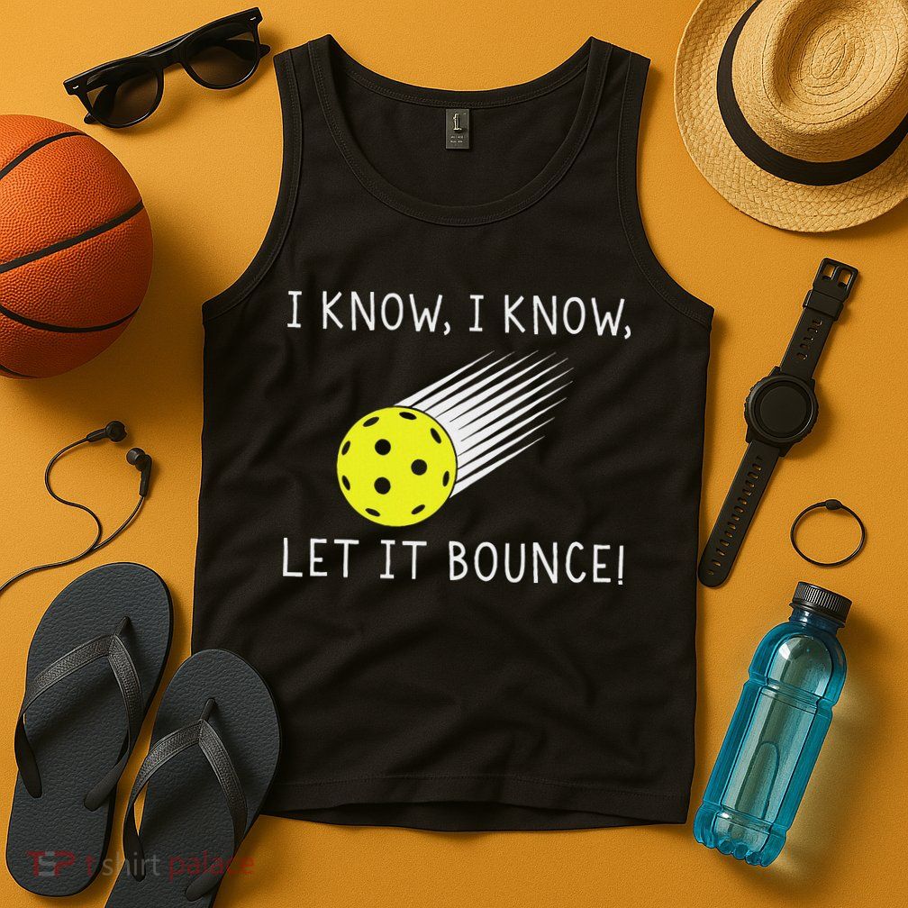 I Know I Know Let It Bounce Funny Pickleball Player Tank Top