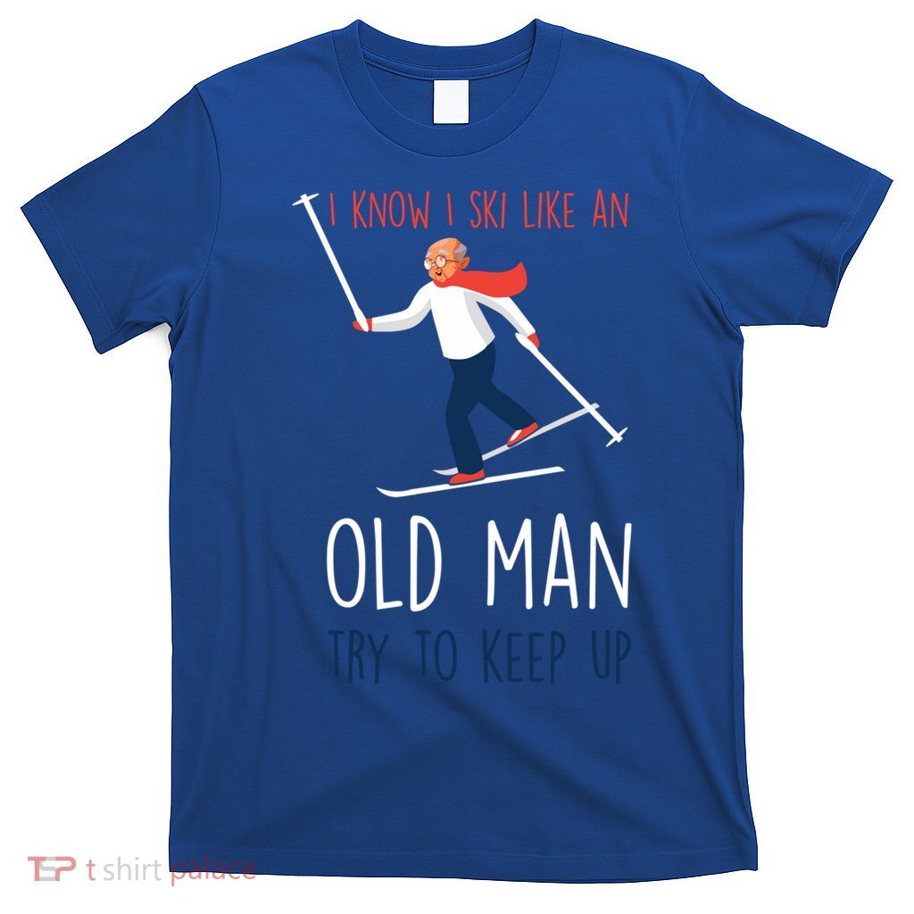I Know I Ski Like An Old Try To Keep Up Funny Grandpa Great Gift T-Shirt