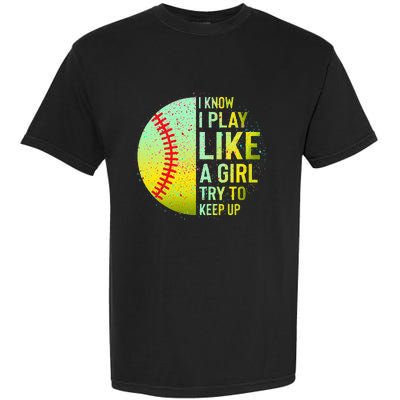 I Know I Play Like A Girl Funny Softball Baseball Garment-Dyed Heavyweight T-Shirt