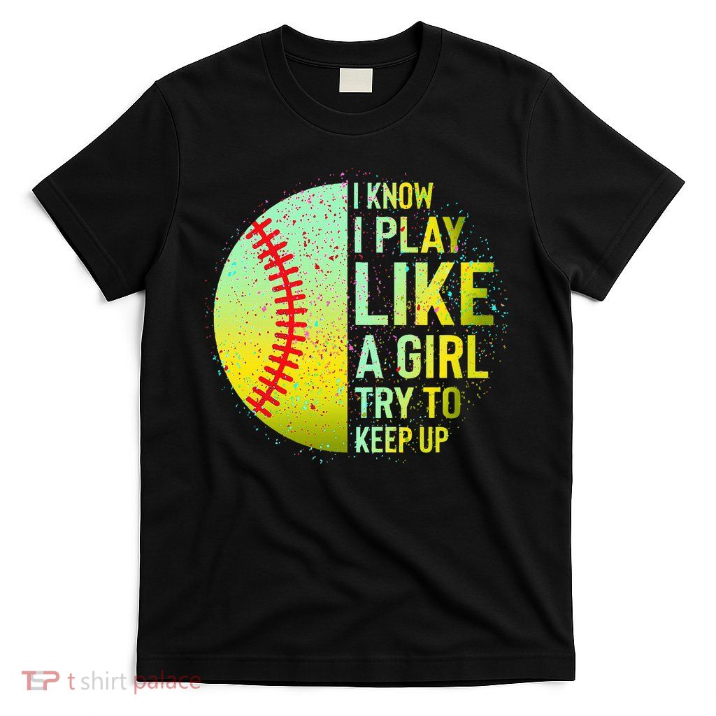 I Know I Play Like A Girl Funny Softball Baseball T-Shirt