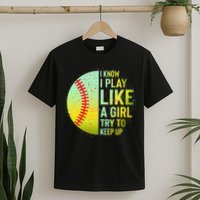 I Know I Play Like A Girl Funny Softball Baseball T-Shirt