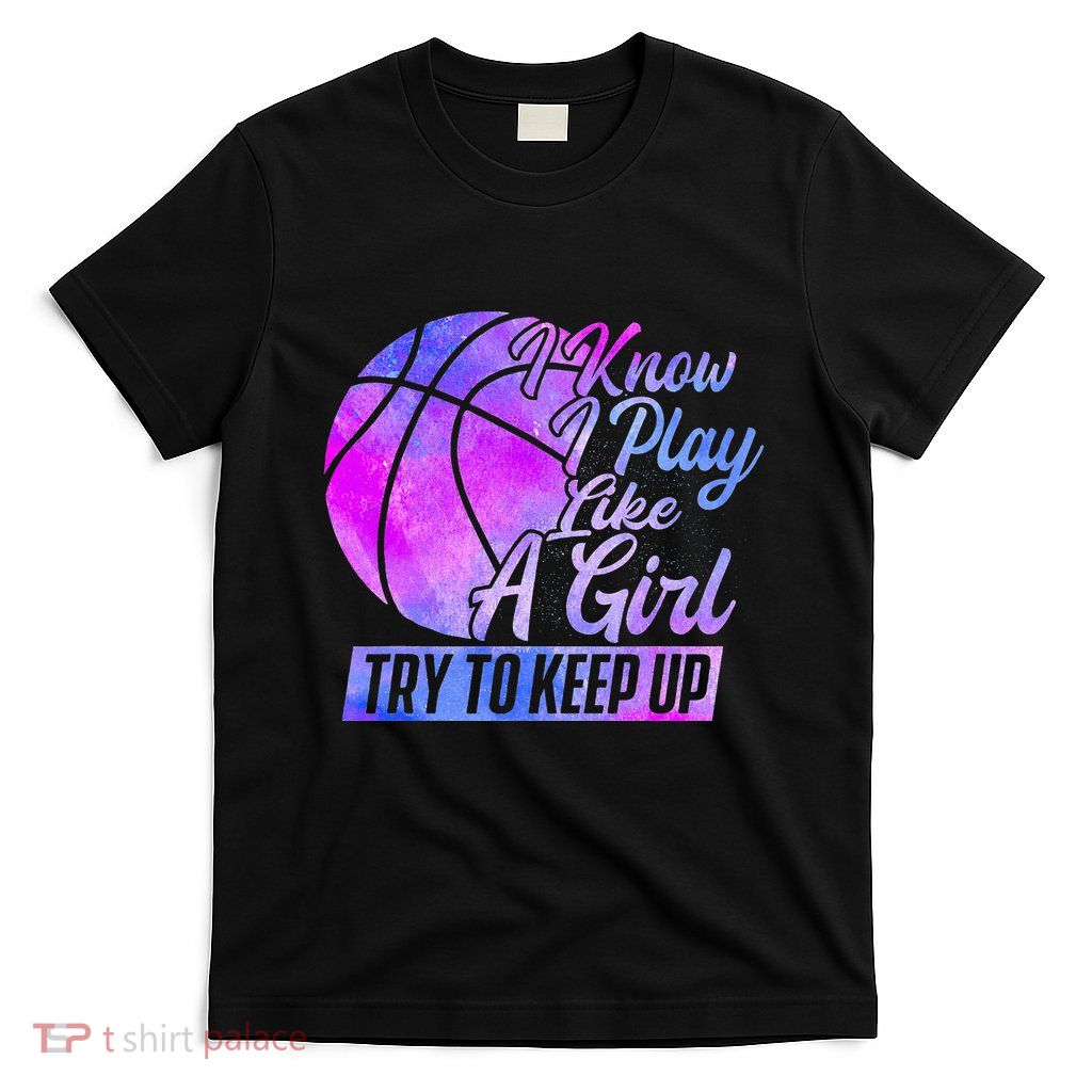 I Know I Play Like A Girl Basketball Player Game Day T-Shirt