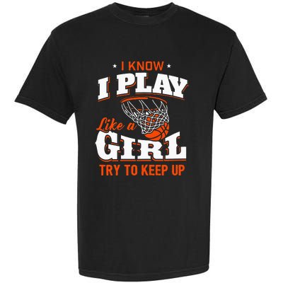 I Know I Play Like A Girl Basketball Girl Garment-Dyed Heavyweight T-Shirt