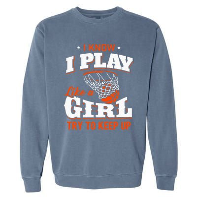 I Know I Play Like A Girl Basketball Girl Garment-Dyed Sweatshirt