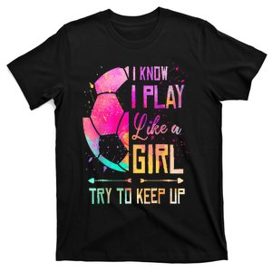 I Know I Play Like A Girl Soccer T-Shirt