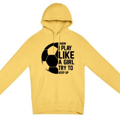 I Know I Play Like A Girl Try To Keep Up Soccer For Girls Gift Premium Pullover Hoodie