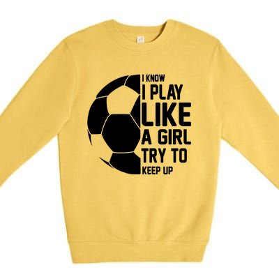 I Know I Play Like A Girl Try To Keep Up Soccer For Girls Gift Premium Crewneck Sweatshirt