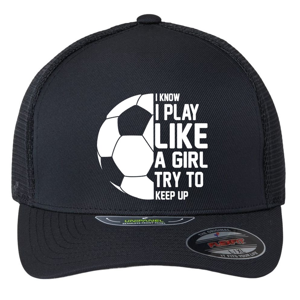 I Know I Play Like A Girl Try To Keep Up Soccer For Girls Gift Flexfit Unipanel Trucker Cap