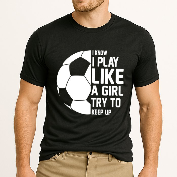 I Know I Play Like A Girl Try To Keep Up Soccer For Girls Gift Cooling Performance Crew T-Shirt