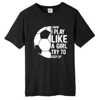 I Know I Play Like A Girl Try To Keep Up Soccer For Girls Gift Tall Fusion ChromaSoft Performance T-Shirt