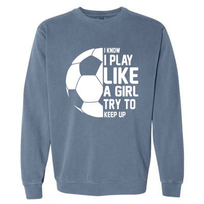 I Know I Play Like A Girl Try To Keep Up Soccer For Girls Gift Garment-Dyed Sweatshirt