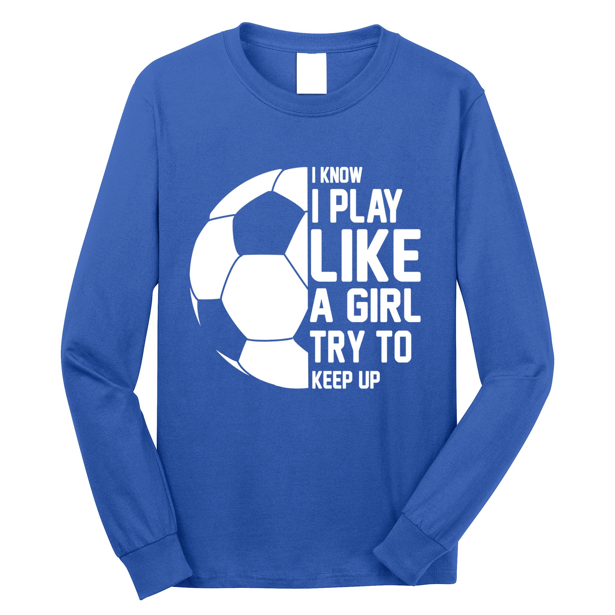 I Know I Play Like A Girl Try To Keep Up Soccer For Girls Gift Long Sleeve Shirt