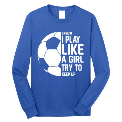 I Know I Play Like A Girl Try To Keep Up Soccer For Girls Gift Long Sleeve Shirt