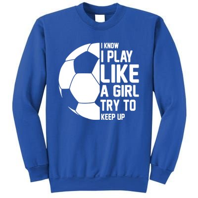 I Know I Play Like A Girl Try To Keep Up Soccer For Girls Gift Sweatshirt