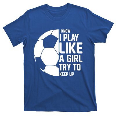 I Know I Play Like A Girl Try To Keep Up Soccer For Girls Gift T-Shirt