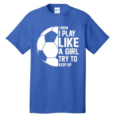 I Know I Play Like A Girl Try To Keep Up Soccer For Girls Gift Tall T-Shirt