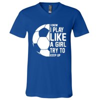 I Know I Play Like A Girl Try To Keep Up Soccer For Girls Gift V-Neck T-Shirt