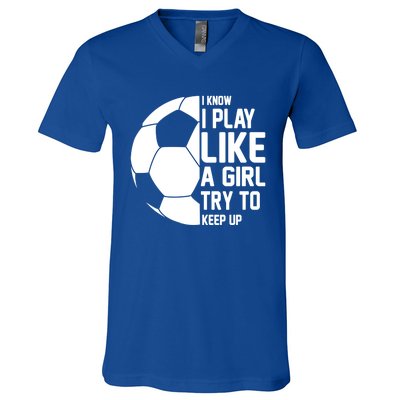 I Know I Play Like A Girl Try To Keep Up Soccer For Girls Gift V-Neck T-Shirt