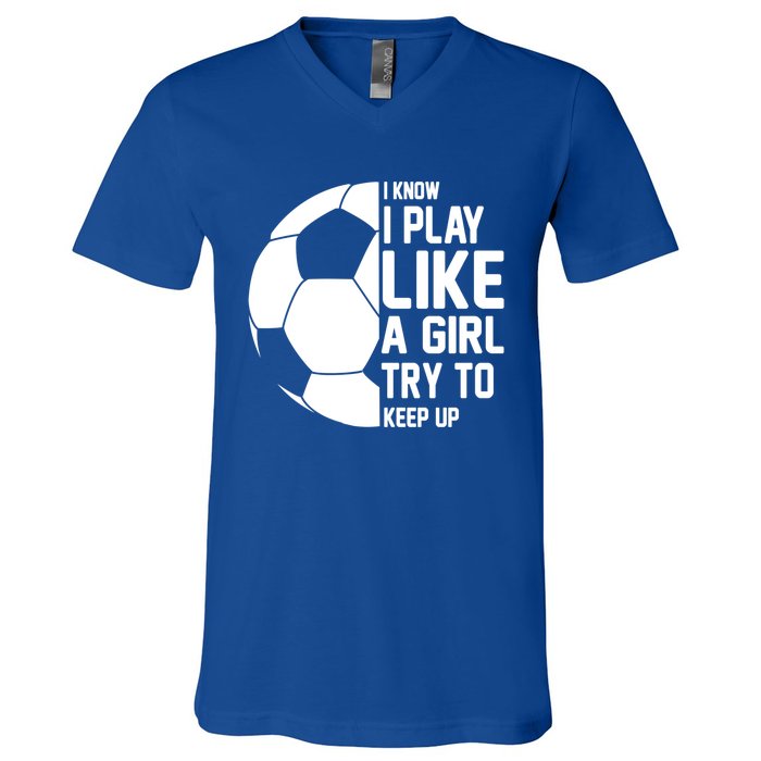 I Know I Play Like A Girl Try To Keep Up Soccer For Girls Gift V-Neck T-Shirt