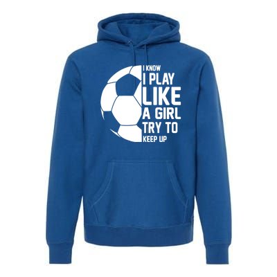 I Know I Play Like A Girl Try To Keep Up Soccer For Girls Gift Premium Hoodie