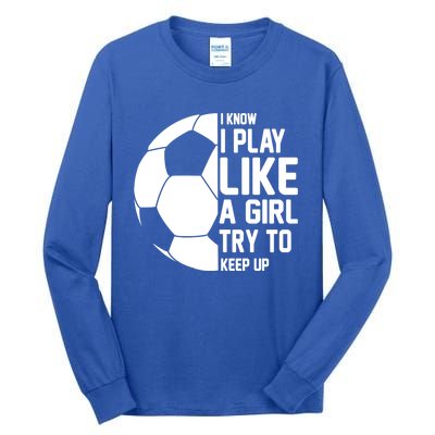 I Know I Play Like A Girl Try To Keep Up Soccer For Girls Gift Tall Long Sleeve T-Shirt