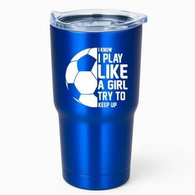 I Know I Play Like A Girl Try To Keep Up Soccer For Girls Gift Tumbler