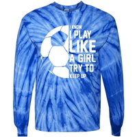 I Know I Play Like A Girl Try To Keep Up Soccer For Girls Gift Tie-Dye Long Sleeve Shirt