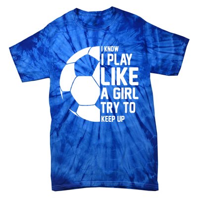 I Know I Play Like A Girl Try To Keep Up Soccer For Girls Gift Tie-Dye T-Shirt