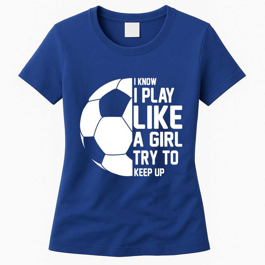 I Know I Play Like A Girl Try To Keep Up Soccer For Girls Gift Womens T-Shirt