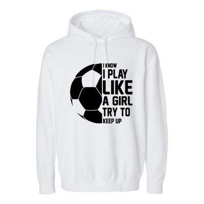 I Know I Play Like A Girl Try To Keep Up Soccer For Girls Gift Garment-Dyed Fleece Hoodie