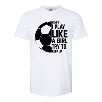 I Know I Play Like A Girl Try To Keep Up Soccer For Girls Gift Softstyle CVC T-Shirt