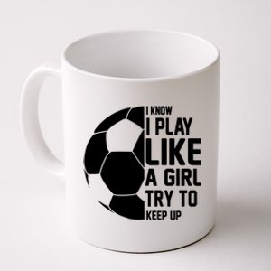 I Know I Play Like A Girl Try To Keep Up Soccer For Girls Gift Coffee Mug