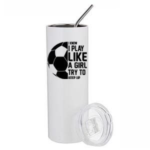 I Know I Play Like A Girl Try To Keep Up Soccer For Girls Gift Stainless Steel Tumbler