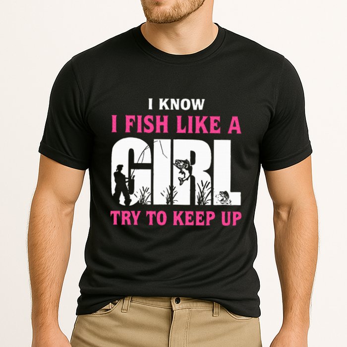 I Know I Fish Like A Girl Try To Keep Up Funny Quotes Cooling Performance Crew T-Shirt