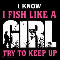I Know I Fish Like A Girl Try To Keep Up Funny Quotes T-Shirt