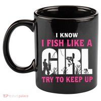 I Know I Fish Like A Girl Try To Keep Up Funny Quotes 11oz C Handle Ceramic Mug