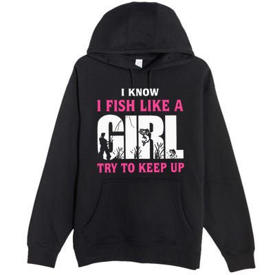 I Know I Fish Like A Girl Try To Keep Up Funny Quotes Premium Pullover Hoodie