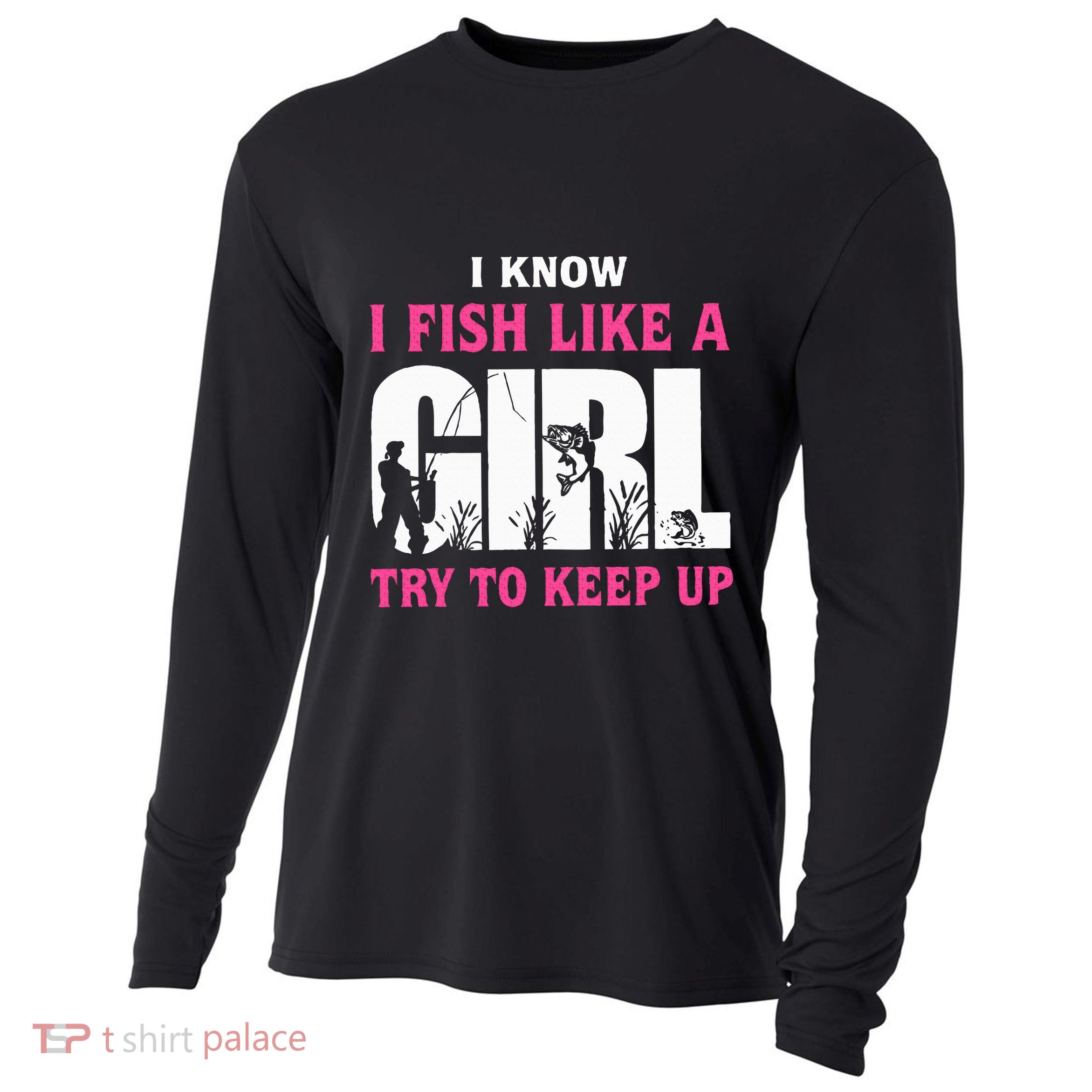 I Know I Fish Like A Girl Try To Keep Up Funny Quotes Cooling Performance Long Sleeve Crew