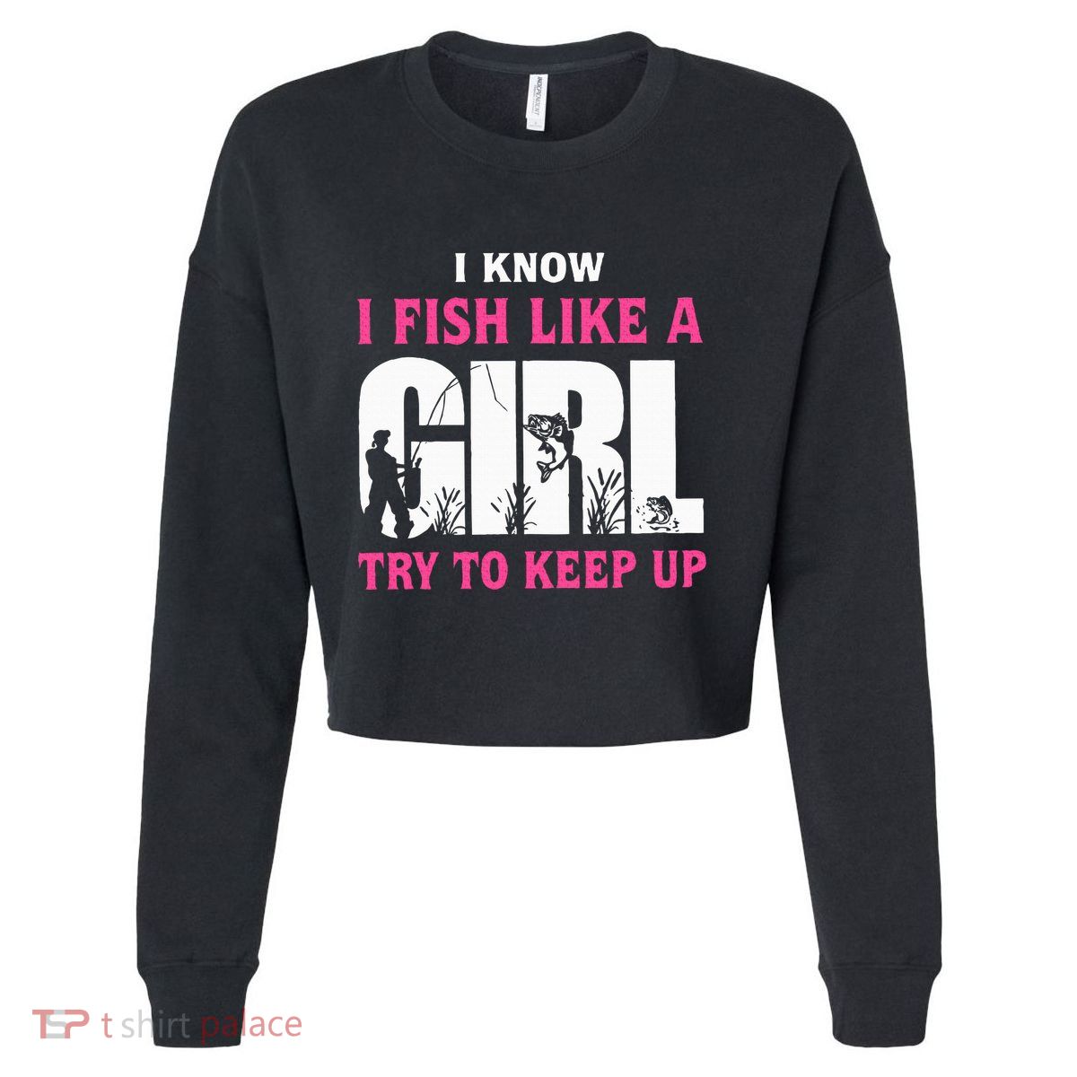 I Know I Fish Like A Girl Try To Keep Up Funny Quotes Cropped Pullover Crew