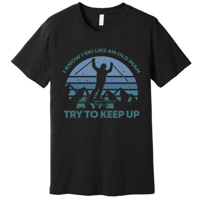 I Know I Ski Like An Old Man Try To Keep Up Gift For Men Premium T-Shirt