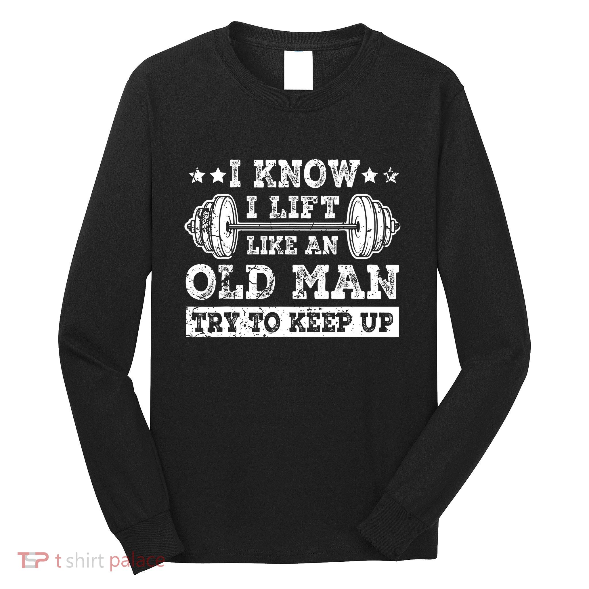 I Know I Lift Like An Old Man Try To Keep Up Weightlifting Long Sleeve Shirt