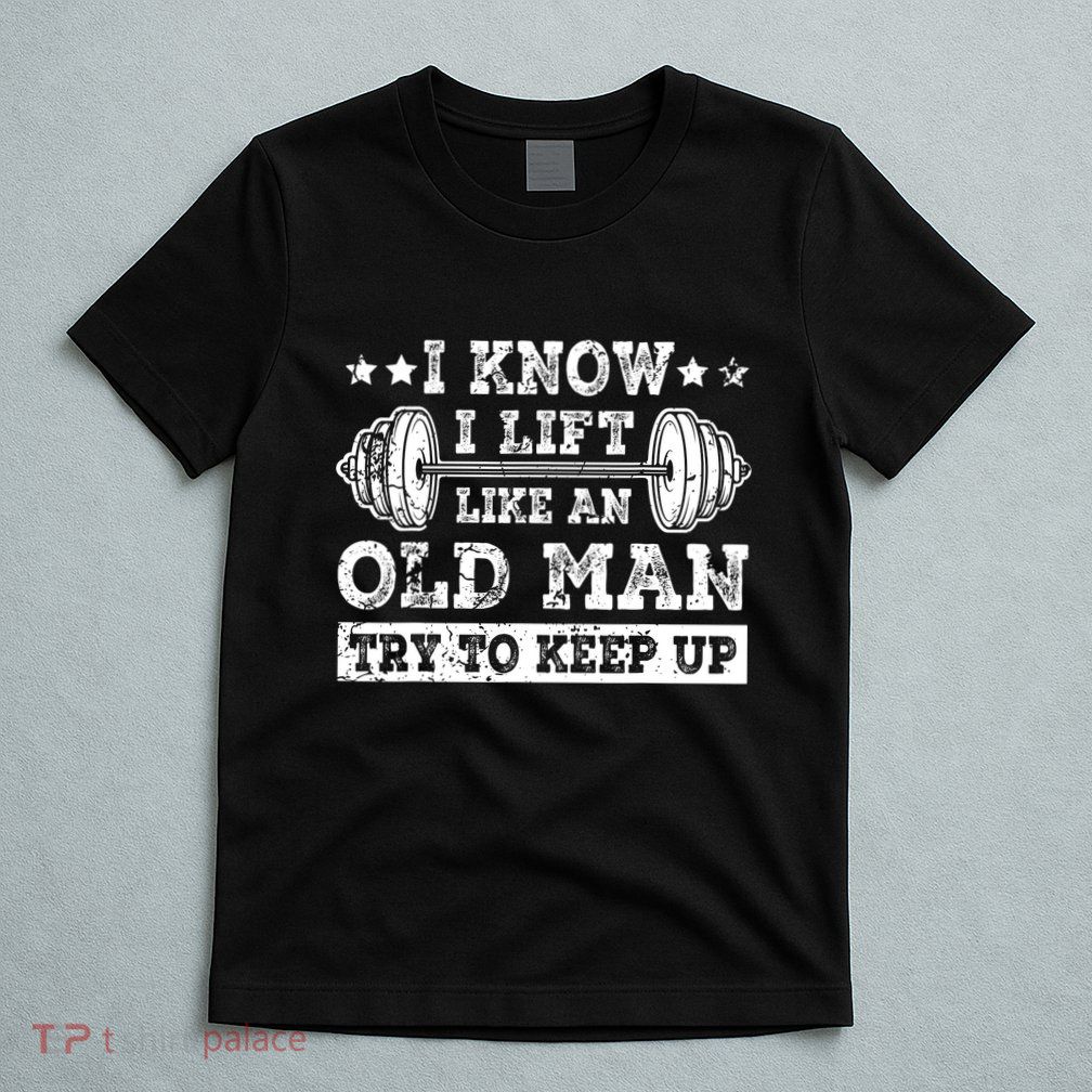 I Know I Lift Like An Old Man Try To Keep Up Weightlifting T-Shirt